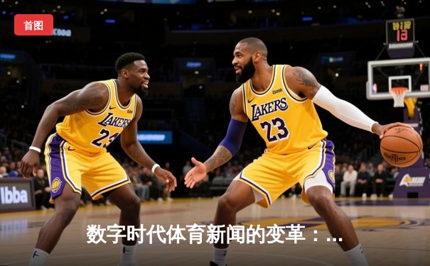 数字时代体育新闻的变革：从信息传递到沉浸式体验的进化