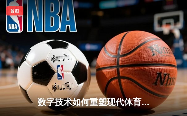 数字技术如何重塑现代体育观赛体验与产业格局
