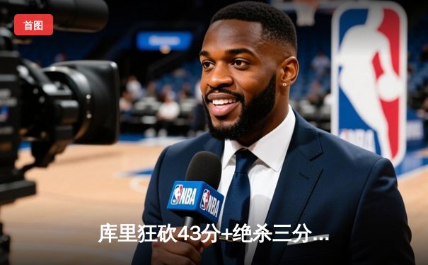 库里狂砍43分+绝杀三分，勇士险胜凯尔特人夺赛点