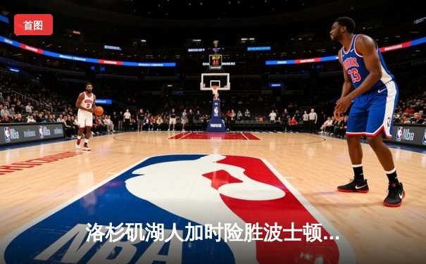 洛杉矶湖人加时险胜波士顿凯尔特人 詹姆斯三双率队终结三连败
