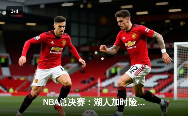 NBA总决赛：湖人加时险胜凯尔特人，詹姆斯三双锁定胜局 - 3