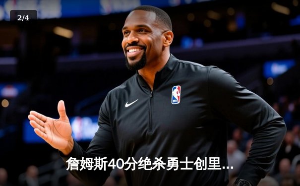 詹姆斯40分绝杀勇士创里程碑 湖人加时险胜挺进西决 - 2