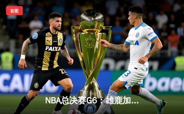 NBA总决赛G6：雄鹿加时险胜太阳，字母哥50分创纪录带队问鼎总冠军