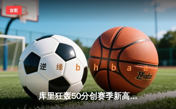 库里狂轰50分创赛季新高 勇士加时险胜国王夺西部关键卡位战