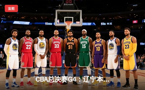 CBA总决赛G4：辽宁本钢力克浙江广厦，总比分3-1夺冠军点