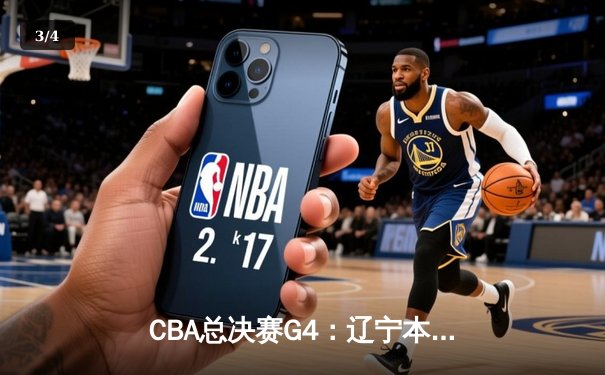 CBA总决赛G4：辽宁本钢力克浙江广厦，总比分3-1夺冠军点 - 3