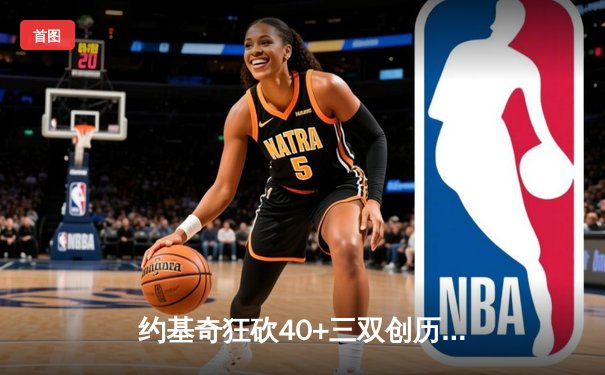 约基奇狂砍40+三双创历史 掘金加时险胜凯尔特人登顶联盟第一