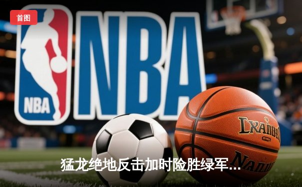 猛龙绝地反击加时险胜绿军，伦纳德狂砍45分捍卫主场