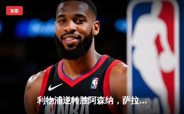 利物浦逆转胜阿森纳，萨拉赫梅开二度助红军登顶英超