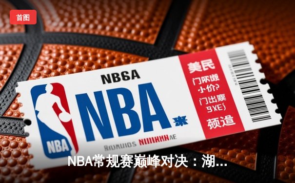 NBA常规赛巅峰对决：湖人加时险胜勇士，詹姆斯三双力挽狂澜