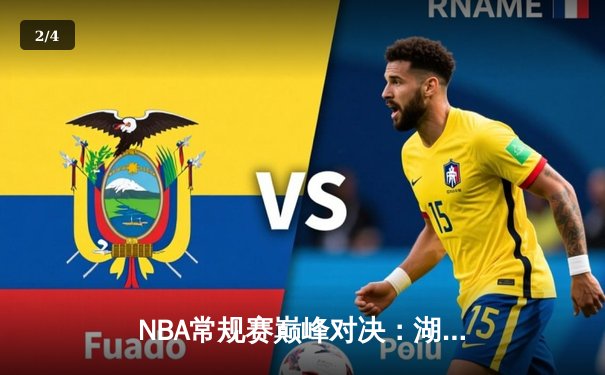 NBA常规赛巅峰对决：湖人加时险胜勇士，詹姆斯三双力挽狂澜 - 2
