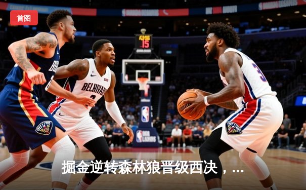 掘金逆转森林狼晋级西决，约基奇40分三双创历史纪录