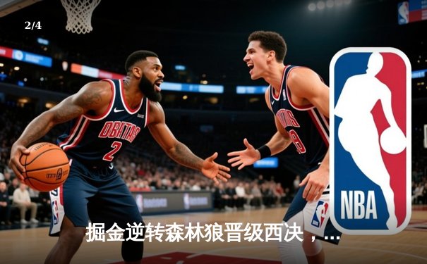 掘金逆转森林狼晋级西决，约基奇40分三双创历史纪录 - 2