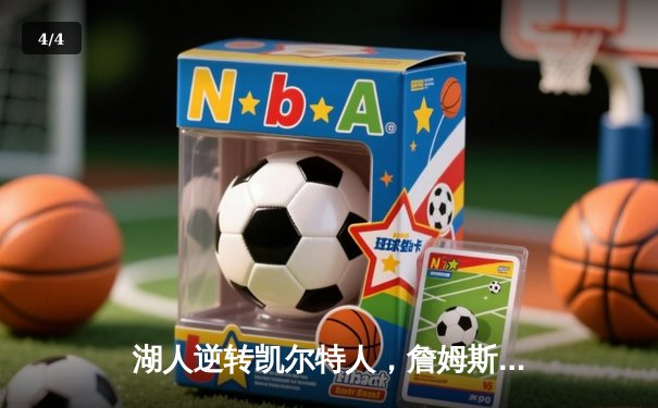 湖人逆转凯尔特人，詹姆斯关键三分锁定胜局 - 4