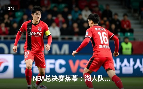 NBA总决赛落幕：湖人队惊险逆转，詹姆斯荣膺FMVP - 2
