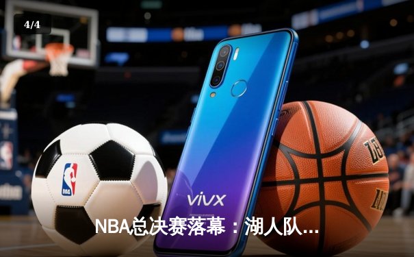 NBA总决赛落幕：湖人队惊险逆转，詹姆斯荣膺FMVP - 4