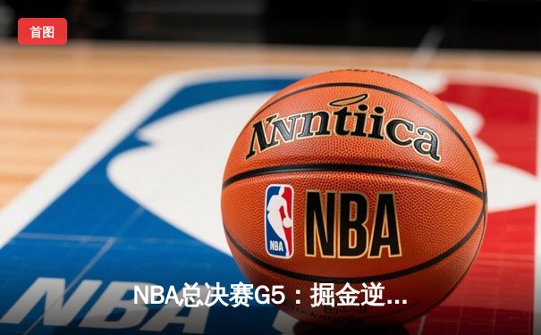 NBA总决赛G5：掘金逆转凯尔特人夺取赛点，约基奇砍三双锁定胜局