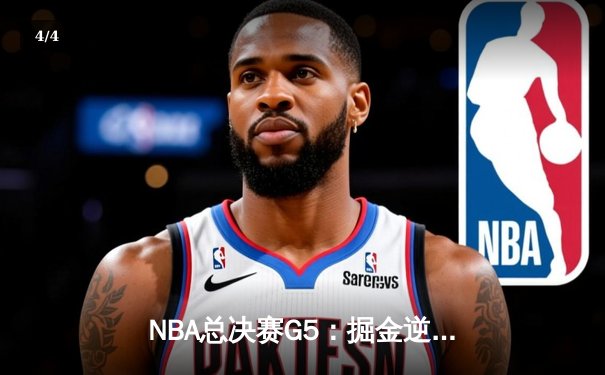 NBA总决赛G5：掘金逆转凯尔特人夺取赛点，约基奇砍三双锁定胜局 - 4