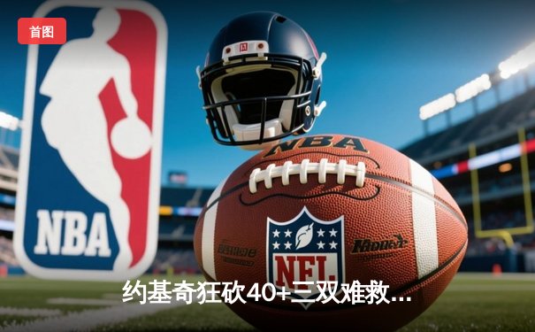 约基奇狂砍40+三双难救主，掘金加时憾负森林狼总比分2-3落后