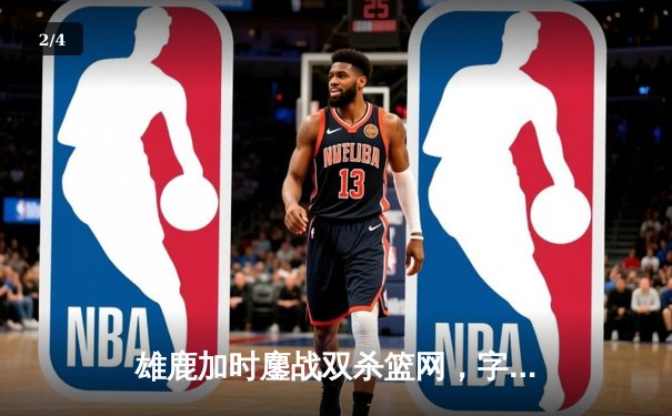 雄鹿加时鏖战双杀篮网，字母哥36+12+5主宰关键时刻 - 2