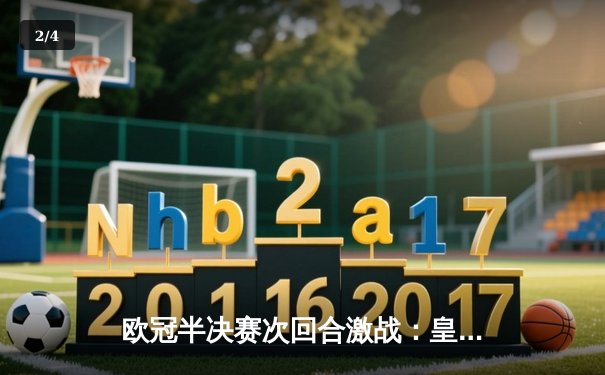 欧冠半决赛次回合激战：皇马2-1逆转拜仁，总比分4-3挺进决赛 - 2
