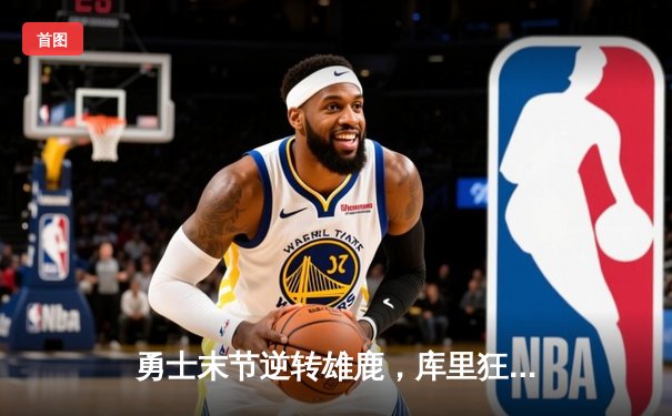 勇士末节逆转雄鹿，库里狂砍42分率队豪取六连胜