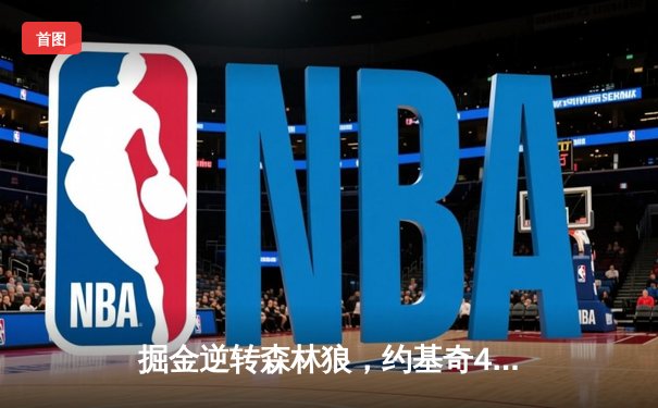 掘金逆转森林狼，约基奇40分三双锁定赛点