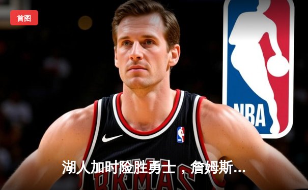 湖人加时险胜勇士，詹姆斯三双率队挺进西部决赛