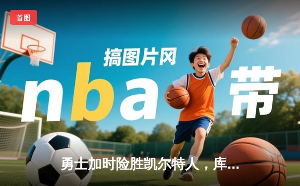 勇士加时险胜凯尔特人，库里狂砍43分率队豪取八连胜