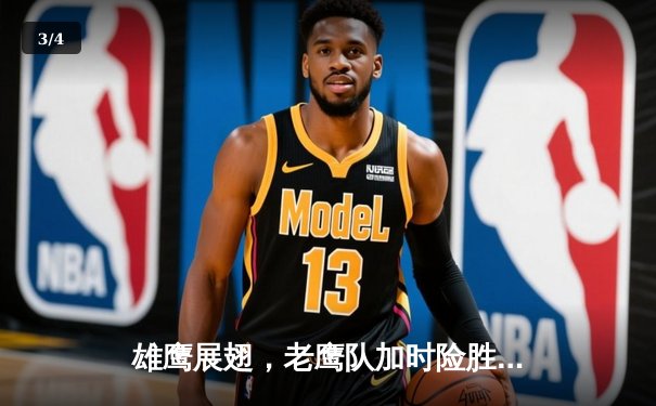 雄鹰展翅，老鹰队加时险胜凯尔特人锁定季后赛关键席位 - 3