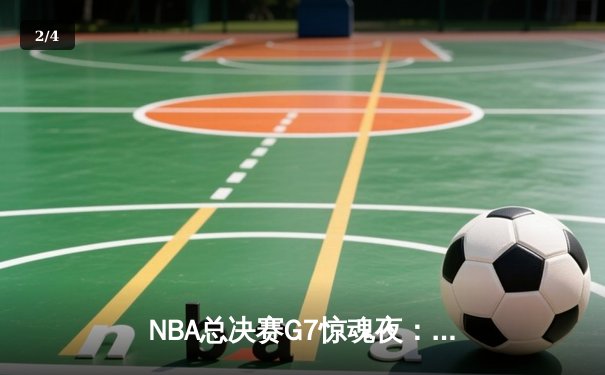 NBA总决赛G7惊魂夜：凯尔特人加时逆转勇士夺第18冠 - 2