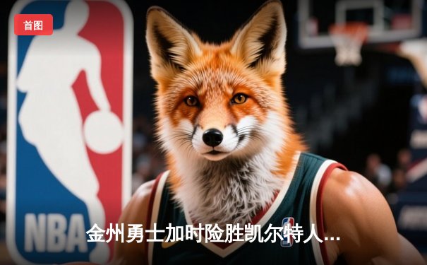 金州勇士加时险胜凯尔特人，库里43分点燃北岸花园