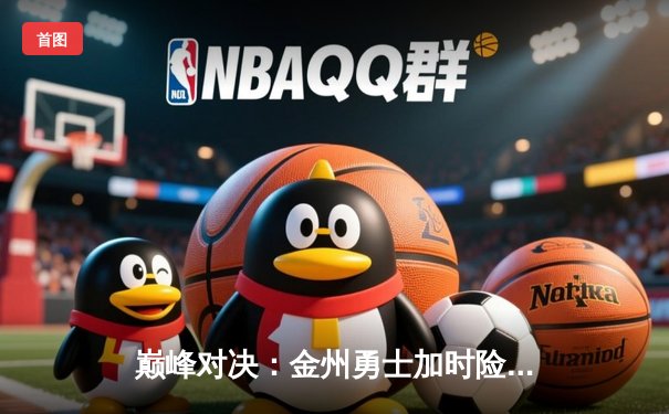 巅峰对决：金州勇士加时险胜波士顿凯尔特人，库里50分创纪录