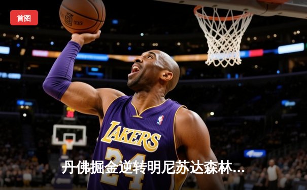 丹佛掘金逆转明尼苏达森林狼，约基奇40分三双锁定天王山胜利