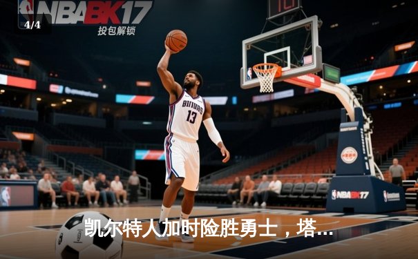 凯尔特人加时险胜勇士，塔图姆44分创赛季新高 - 4