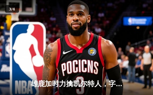 雄鹿加时力擒凯尔特人，字母哥44分领军东部巅峰对决 - 3