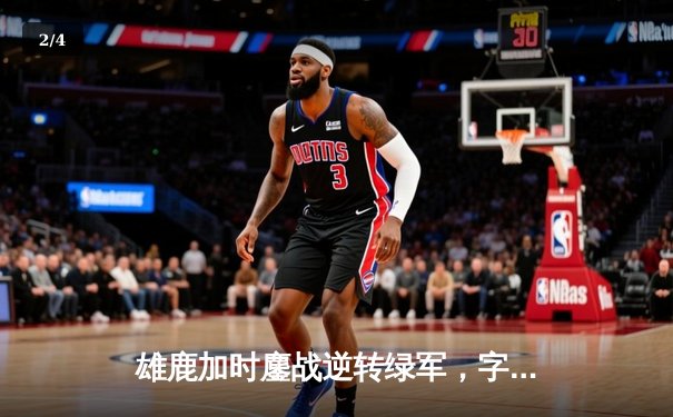 雄鹿加时鏖战逆转绿军，字母哥44+14+7主宰北岸花园 - 2