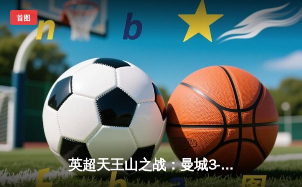 英超天王山之战：曼城3-1逆转曼联，哈兰德双响锁定胜局