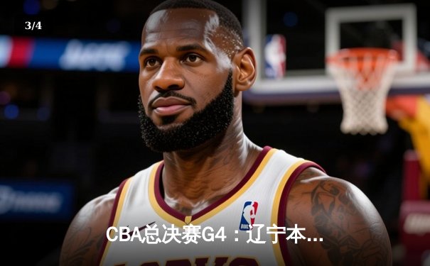 CBA总决赛G4：辽宁本钢加时险胜新疆飞虎，总比分3-1夺得赛点 - 3