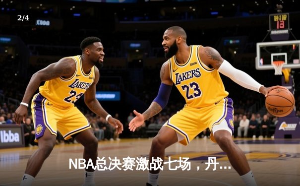 NBA总决赛激战七场，丹佛掘金险胜波士顿凯尔特人首夺总冠军 - 2