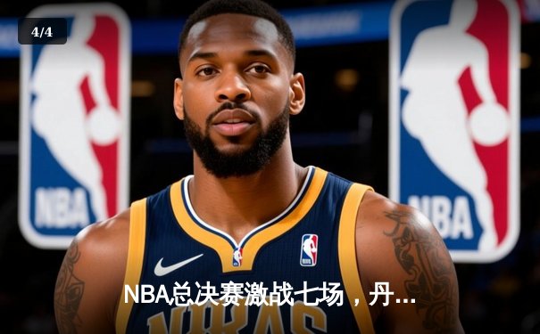 NBA总决赛激战七场，丹佛掘金险胜波士顿凯尔特人首夺总冠军 - 4