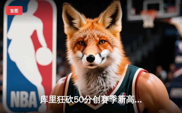 库里狂砍50分创赛季新高，勇士加时险胜凯尔特人迎六连胜