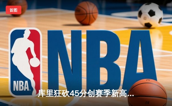 库里狂砍45分创赛季新高，勇士加时险胜凯尔特人延续主场不败纪录