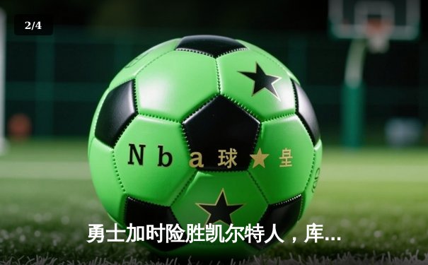 勇士加时险胜凯尔特人，库里狂砍43分上演MVP级表演 - 2