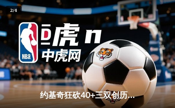 约基奇狂砍40+三双创历史，掘金加时险胜勇士迎六连胜 - 2