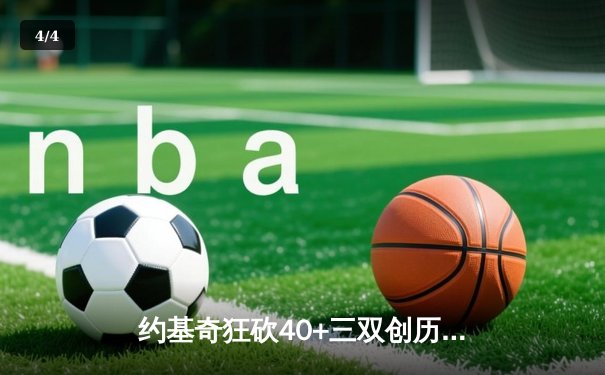 约基奇狂砍40+三双创历史，掘金加时险胜勇士迎六连胜 - 4