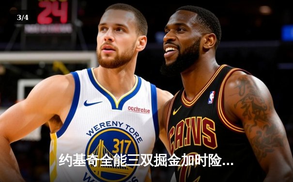 约基奇全能三双掘金加时险胜勇士，库里空砍35分难阻四连败 - 3