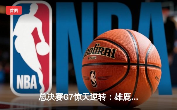 总决赛G7惊天逆转：雄鹿加时险胜太阳，字母哥50分封神夺冠