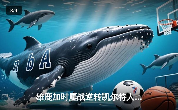 雄鹿加时鏖战逆转凯尔特人 字母哥44+14+7主宰关键时刻 - 3