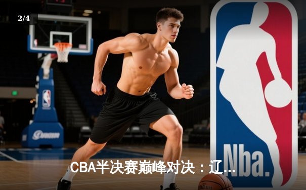 CBA半决赛巅峰对决：辽宁本钢加时险胜广东宏远，赵继伟35分创生涯新高 - 2